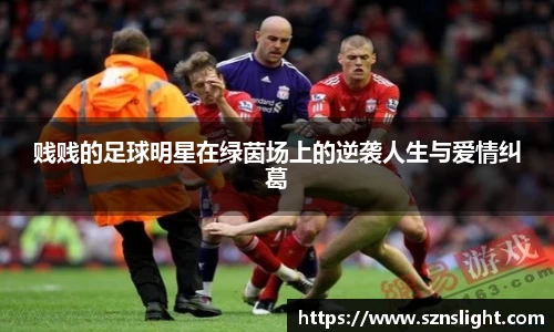 贱贱的足球明星在绿茵场上的逆袭人生与爱情纠葛