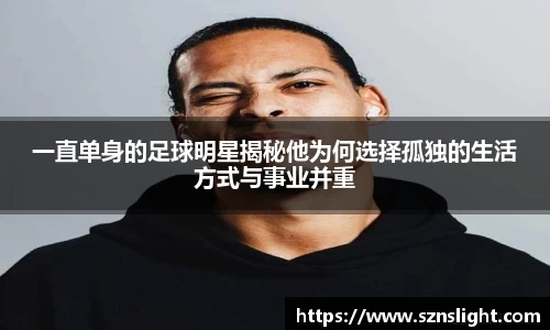 一直单身的足球明星揭秘他为何选择孤独的生活方式与事业并重