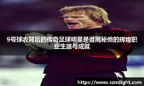 9号球衣背后的传奇足球明星是谁揭秘他的辉煌职业生涯与成就