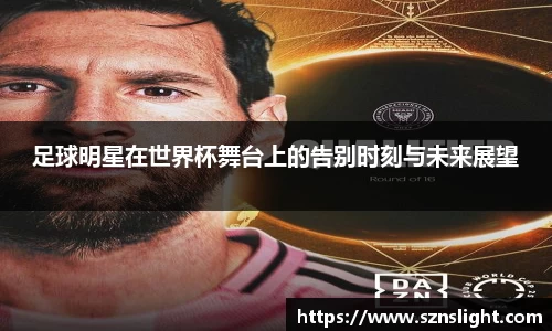 足球明星在世界杯舞台上的告别时刻与未来展望
