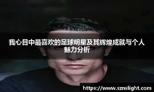 我心目中最喜欢的足球明星及其辉煌成就与个人魅力分析